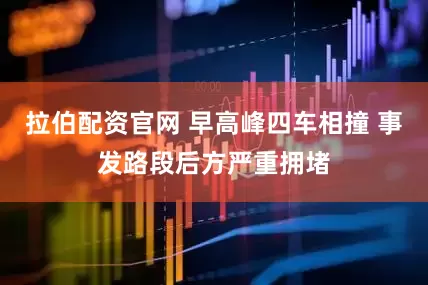 拉伯配资官网 早高峰四车相撞 事发路段后方严重拥堵