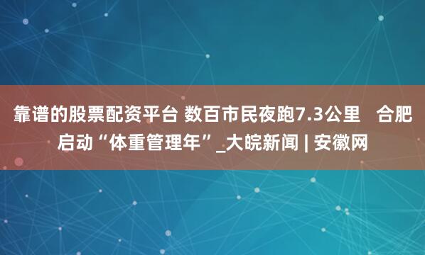 靠谱的股票配资平台 数百市民夜跑7.3公里   合肥启动“体重管理年”_大皖新闻 | 安徽网