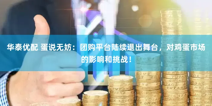 华泰优配 蛋说无妨：团购平台陆续退出舞台，对鸡蛋市场的影响和挑战！