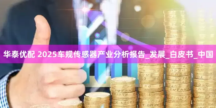 华泰优配 2025车规传感器产业分析报告_发展_白皮书_中国