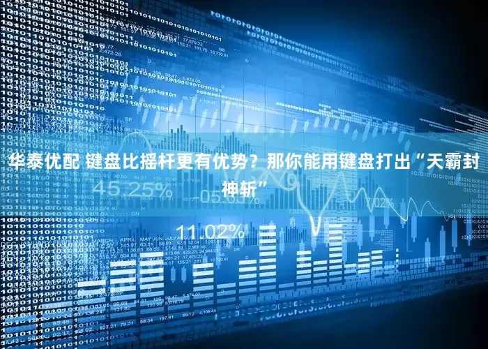华泰优配 键盘比摇杆更有优势？那你能用键盘打出“天霸封神斩”