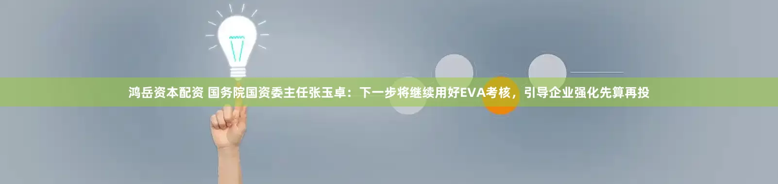 鸿岳资本配资 国务院国资委主任张玉卓：下一步将继续用好EVA考核，引导企业强化先算再投